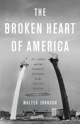 The background is an image of the St. Louis Arch during construction with the text overlayed " The broken heart of America: St Louis and the violent history of the United States by Walter Johnson "