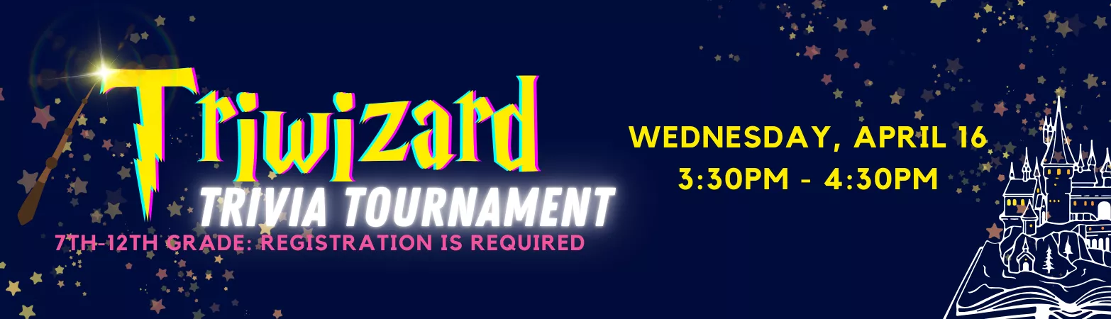 Triwizard Trivia Tournament. 7th-12th grade: registration is required. Wednesday, April 16 3:30pm - 4:30PM.