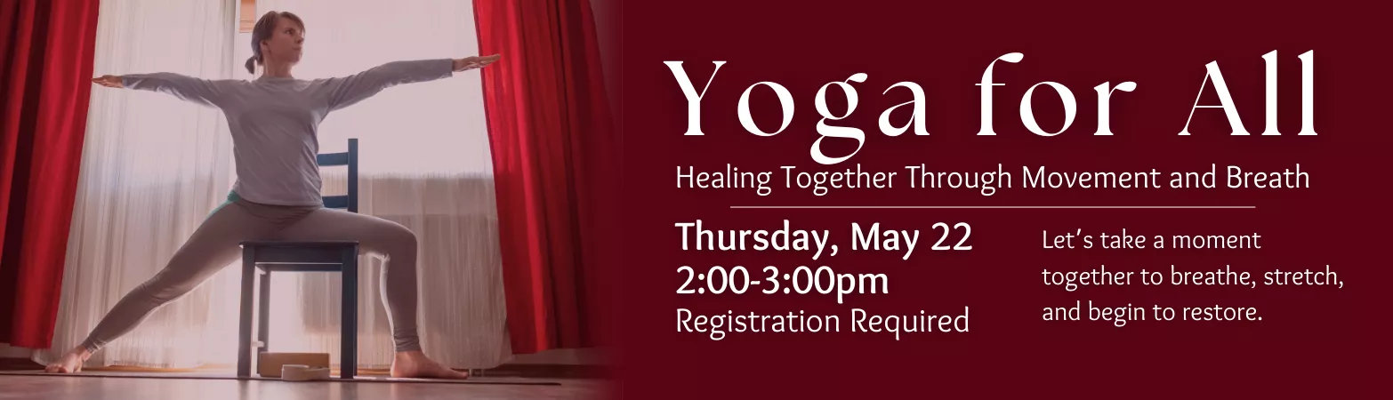 Yoga for All: Healing Together Through Movement and Breath. Thursday, May 22. 2-3 pm. Registration required. Let’s take a moment together to breathe, stretch, and begin to restore.