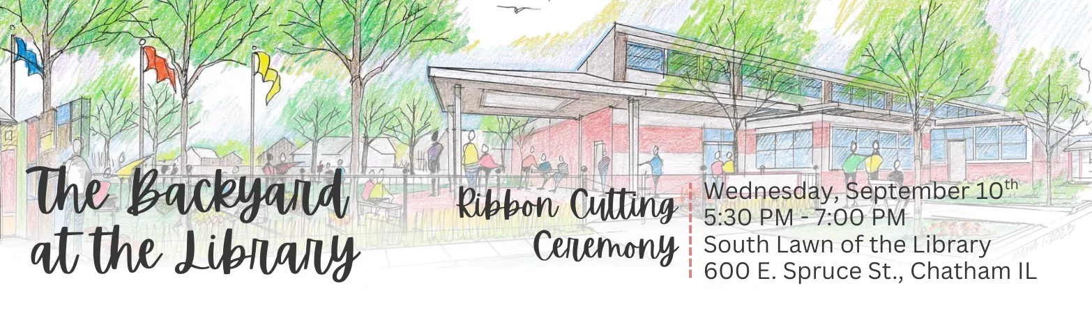 The Backyard at the Library: Ribbon Cutting Ceremony. Wed., Sept. 10, 5:30pm-7:00pm. South lawn of the library. 600 e. spruce st., Chatham, IL